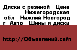 Диски с резиной › Цена ­ 11 000 - Нижегородская обл., Нижний Новгород г. Авто » Шины и диски   